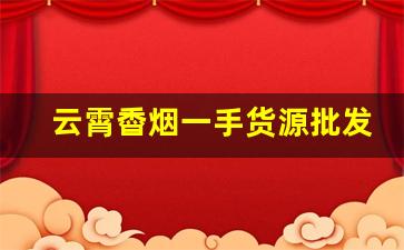 云霄稥烟一手货源批发代理-云霄香批发货源