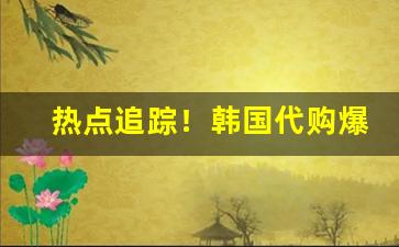 热点追踪！韩国代购爆珠“高岸为谷”