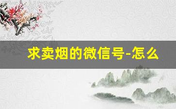 求卖烟的微信号-怎么找专门卖烟的门店