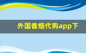 外国香烟代购app下载-外国烟价格查询软件