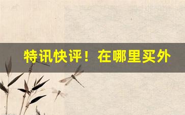 特讯快评！在哪里买外烟“不吐不茹”