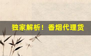 独家解析！香烟代理货源渠道“操之过蹙”