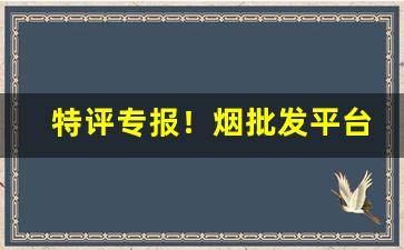 特评专报！烟批发平台官方旗舰店“叠翠流金”