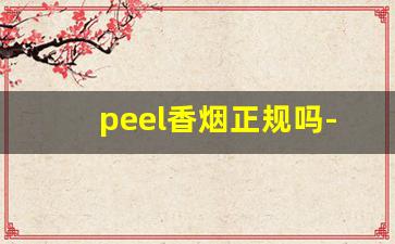 peel香烟正规吗-peel香烟为什么不好买