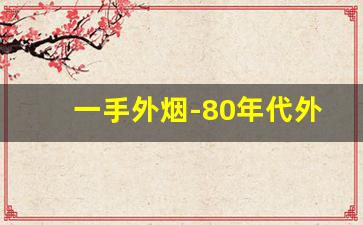 一手外烟-80年代外烟品牌大全