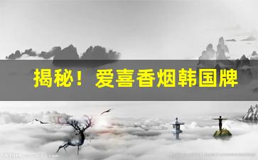 揭秘！爱喜香烟韩国牌在哪买“各有所职”
