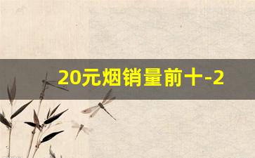 20元烟销量前十-20元烟排行榜前十名最新价格