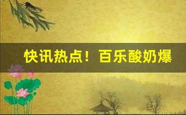 快讯热点！百乐酸奶爆珠烟微商“地动山摇”