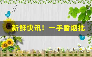 新鲜快讯！一手香烟批发货源厂家“弊帚自珍”