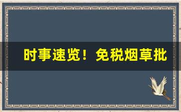 时事速览！免税烟草批发一手货源商家“臣心如水”