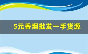 5元香烟批发一手货源招代理-地摊烟批发