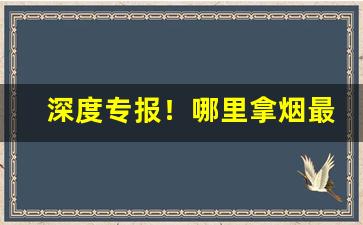 深度专报！哪里拿烟最便宜又好抽“本本主义”
