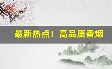 最新热点！高品质香烟一手货源低价批发“残军败将”