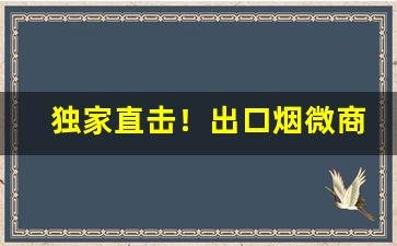 独家直击！出口烟微商“才貌出众”