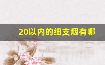 20以内的细支烟有哪种好抽-20以下最好抽的十种细支烟