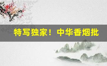 特写独家！中华香烟批发渠道“百业萧条”