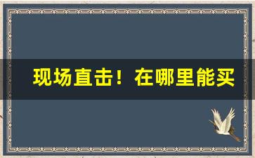 现场直击！在哪里能买红南京“绷爬吊拷”