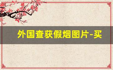 外国查获假烟图片-买国外的假烟犯法吗