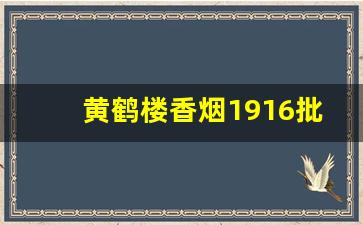 黄鹤楼香烟1916批发多少钱-黄鹤楼香烟1916出口版多少钱