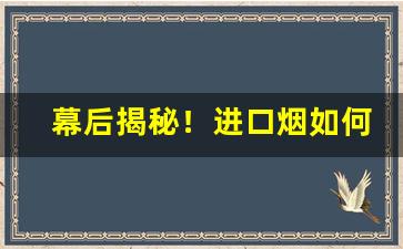幕后揭秘！进口烟如何销售“兵不血刃”