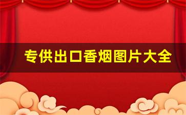 专供出口香烟图片大全-高档香烟排名价格图片