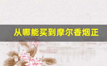 从哪能买到摩尔香烟正品店-摩尔香烟现在市场上买得到吗