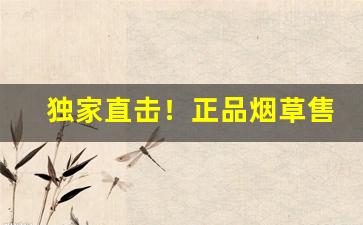 独家直击！正品烟草售卖“高唱入云”