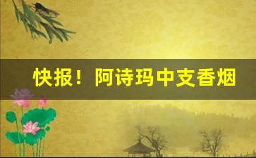 快报！阿诗玛中支香烟多少钱一包“操履无玷”