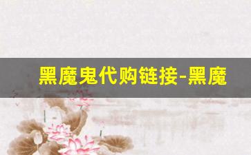 黑魔鬼代购链接-黑魔鬼的购买渠道