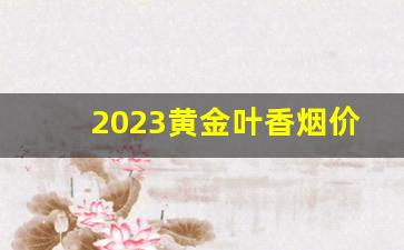 2023黄金叶香烟价格表-2025黄金叶香烟价格表