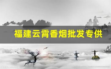 福建云霄香烟批发专供