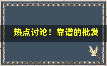 热点讨论！靠谱的批发平台“根根固固”