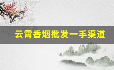 云霄香烟批发一手渠道价目表-云霄香烟小店价格