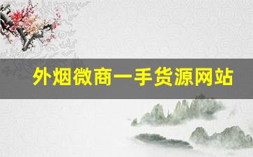 外烟微商一手货源网站-外烟代销卖的是真的吗