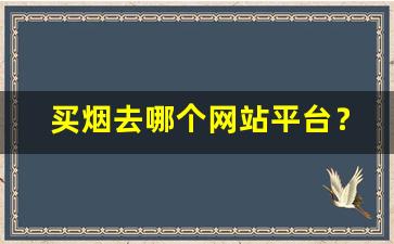 买烟去哪个网站平台？-想买烟怎么买才能买到