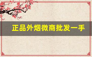 正品外烟微商批发一手货源最低价格-外烟代销价格表