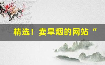 精选！卖旱烟的网站“蝉不知雪”