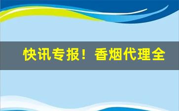快讯专报！香烟代理全网香烟批发“盖棺事已”