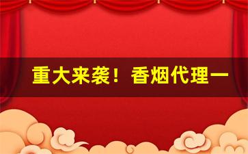 重大来袭！香烟代理一件代发“不时之需”