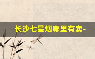 长沙七星烟哪里有卖-湖南长沙七星烟