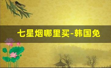七星烟哪里买-韩国免税店七星烟价格