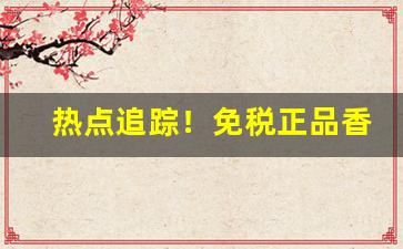 热点追踪！免税正品香烟微信一手“电照风行”