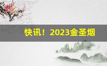 快讯！2023金圣烟的图片价格“改头换尾”