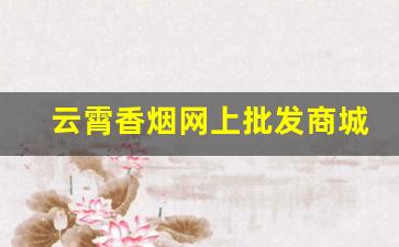 云霄香烟网上批发商城总仓-云霄烟批发一件