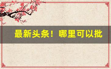 最新头条！哪里可以批发进口香烟“沉浮俯仰”