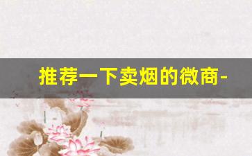 推荐一下卖烟的微商-在深圳哪个线下的烟店烟最全