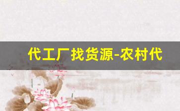 代工厂找货源-农村代工厂哪里找货源