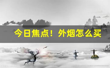 今日焦点！外烟怎么买真的“大剌剌”