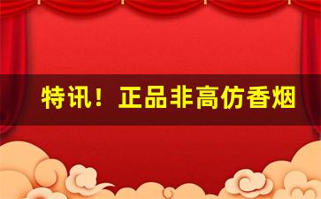 特讯！正品非高仿香烟厂家一手货源“拆西补东”