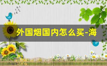 外国烟国内怎么买-海外烟怎么买